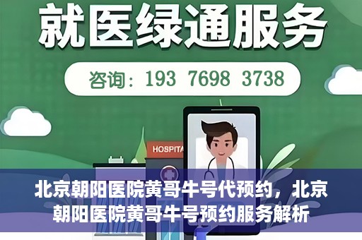 北京朝阳医院黄哥牛号代预约，北京朝阳医院黄哥牛号预约服务解析