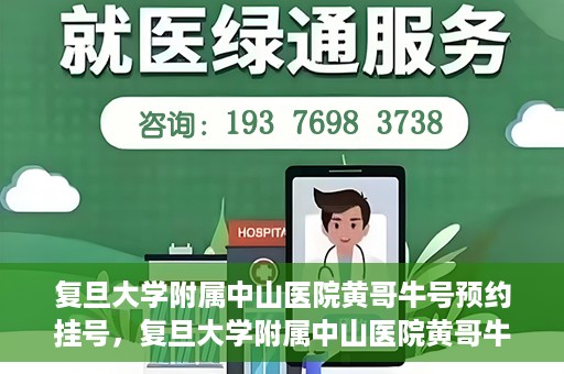 复旦大学附属中山医院黄哥牛号预约挂号，复旦大学附属中山医院黄哥牛号预约挂号攻略解析