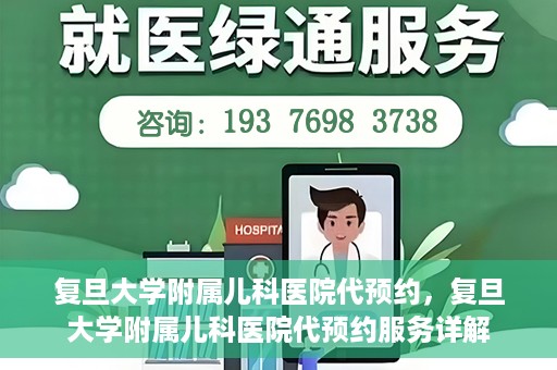 复旦大学附属儿科医院代预约，复旦大学附属儿科医院代预约服务详解