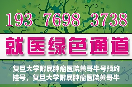 复旦大学附属肿瘤医院黄哥牛号预约挂号，复旦大学附属肿瘤医院黄哥牛号预约挂号攻略详解