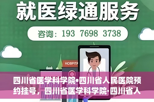 四川省医学科学院•四川省人民医院预约挂号，四川省医学科学院·四川省人民医院便捷预约挂号服务指南