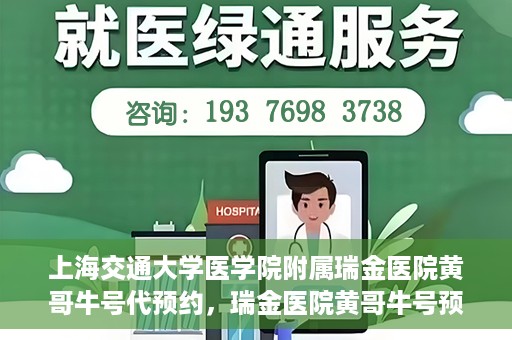 上海交通大学医学院附属瑞金医院黄哥牛号代预约，瑞金医院黄哥牛号预约服务助您轻松就医