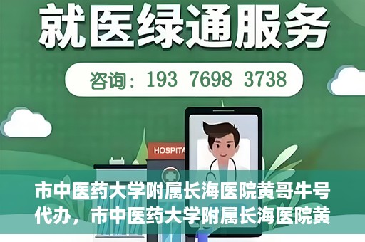 市中医药大学附属长海医院黄哥牛号代办，市中医药大学附属长海医院黄哥牛号——一站式便捷代办服务