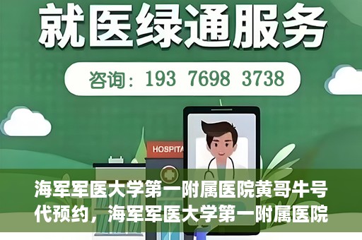 海军军医大学第一附属医院黄哥牛号代预约，海军军医大学第一附属医院黄哥预约挂号新动向，便捷代预约服务