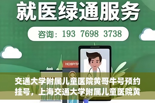 交通大学附属儿童医院黄哥牛号预约挂号，上海交通大学附属儿童医院黄哥牛儿科专家预约挂号攻略