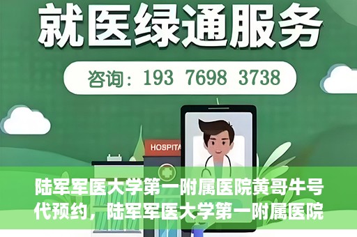 陆军军医大学第一附属医院黄哥牛号代预约，陆军军医大学第一附属医院预约系统升级，黄哥牛号预约服务上线