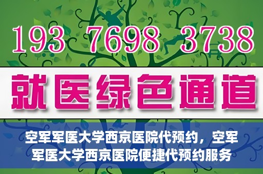 空军军医大学西京医院代预约，空军军医大学西京医院便捷代预约服务