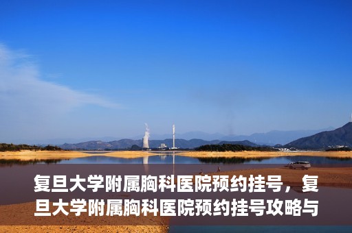 复旦大学附属胸科医院预约挂号，复旦大学附属胸科医院预约挂号攻略与指南