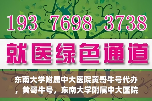 东南大学附属中大医院黄哥牛号代办，黄哥牛号，东南大学附属中大医院的代办之路