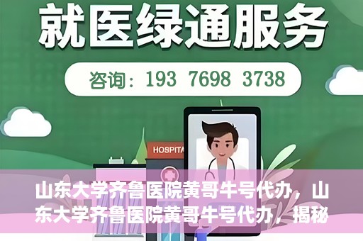 山东大学齐鲁医院黄哥牛号代办，山东大学齐鲁医院黄哥牛号代办，揭秘背后的故事与真相