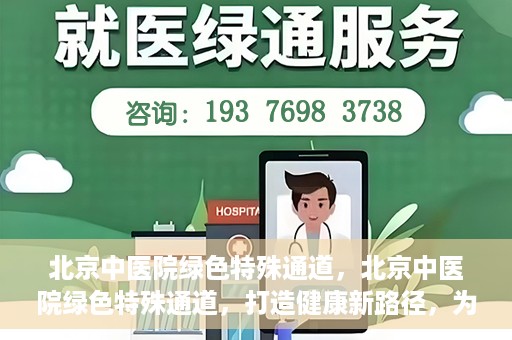 北京中医院绿色特殊通道，北京中医院绿色特殊通道，打造健康新路径，为患者解忧解困