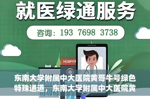 东南大学附属中大医院黄哥牛号绿色特殊通道，东南大学附属中大医院黄哥牛号，绿色特殊通道开启生命之门