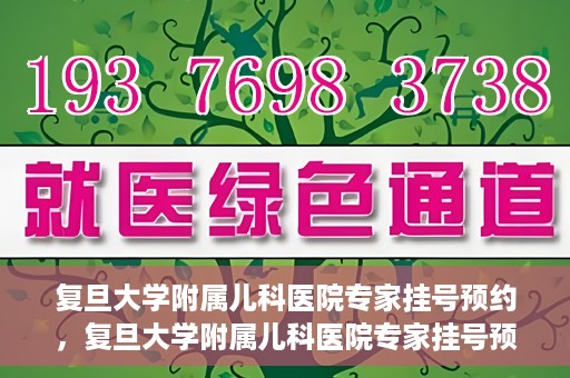复旦大学附属儿科医院专家挂号预约，复旦大学附属儿科医院专家挂号预约攻略解析