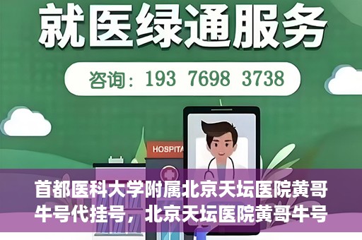 首都医科大学附属北京天坛医院黄哥牛号代挂号，北京天坛医院黄哥牛号代挂号攻略揭秘