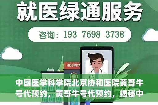 中国医学科学院北京协和医院黄哥牛号代预约，黄哥牛号代预约，揭秘中国医学科学院北京协和医院挂号秘籍