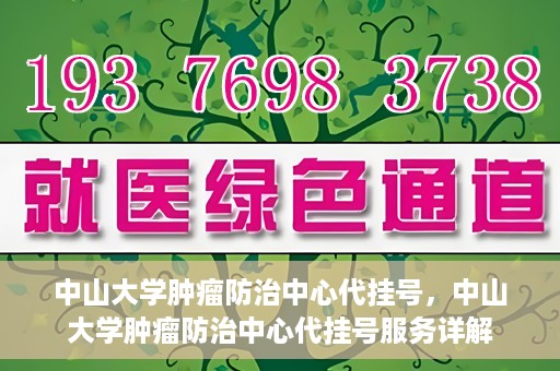 中山大学肿瘤防治中心代挂号，中山大学肿瘤防治中心代挂号服务详解