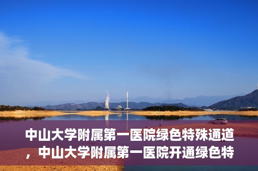 中山大学附属第一医院绿色特殊通道，中山大学附属第一医院开通绿色特殊通道为患者护航
