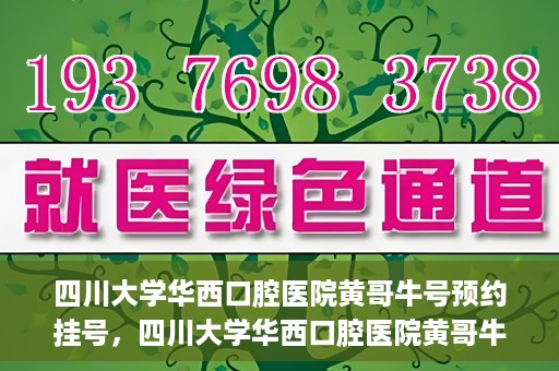 四川大学华西口腔医院黄哥牛号预约挂号，四川大学华西口腔医院黄哥牛号预约挂号攻略，轻松挂号，无忧就医体验