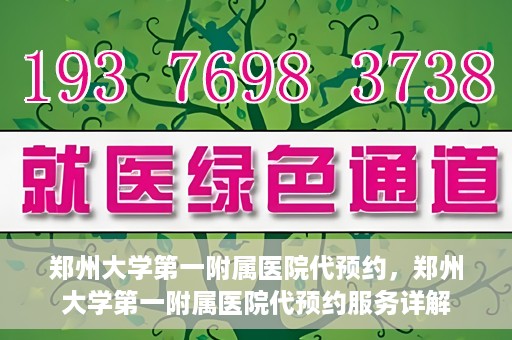 郑州大学第一附属医院代预约，郑州大学第一附属医院代预约服务详解