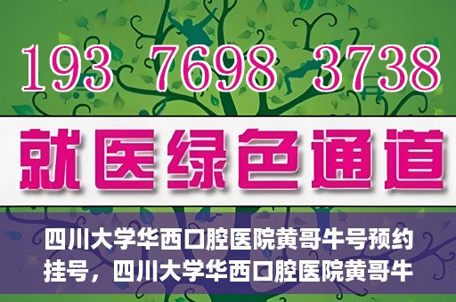 四川大学华西口腔医院黄哥牛号预约挂号，四川大学华西口腔医院黄哥牛号预约挂号攻略，轻松挂号，无忧就医体验
