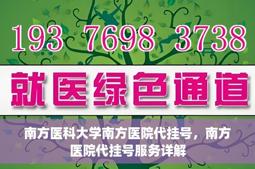 南方医科大学南方医院代挂号，南方医院代挂号服务详解