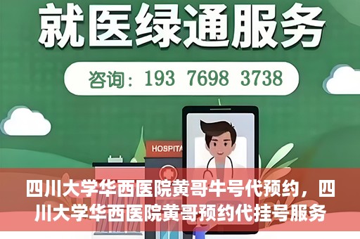 四川大学华西医院黄哥牛号代预约，四川大学华西医院黄哥预约代挂号服务启动