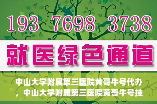 中山大学附属第三医院黄哥牛号代办，中山大学附属第三医院黄哥牛号挂号代办攻略