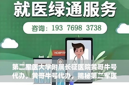 第二军医大学附属长征医院黄哥牛号代办，黄哥牛号代办，揭秘第二军医大学附属长征医院的医疗服务新篇章
