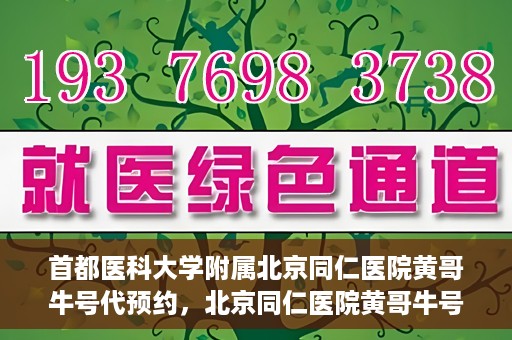 首都医科大学附属北京同仁医院黄哥牛号代预约，北京同仁医院黄哥牛号预约服务解析
