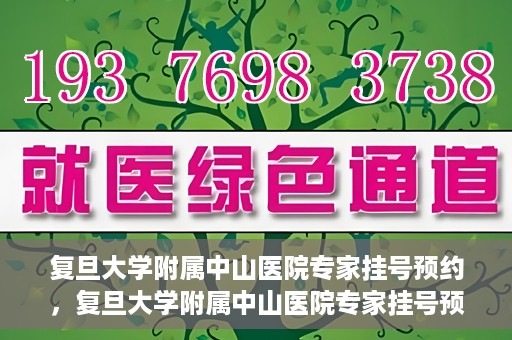 复旦大学附属中山医院专家挂号预约，复旦大学附属中山医院专家挂号预约攻略解析