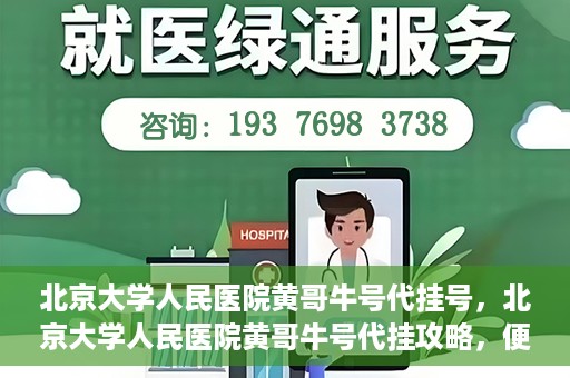 北京大学人民医院黄哥牛号代挂号，北京大学人民医院黄哥牛号代挂攻略，便捷就医新选择