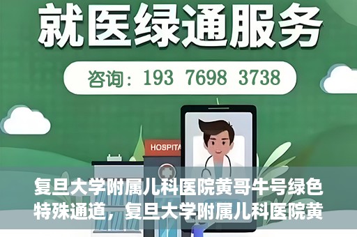 复旦大学附属儿科医院黄哥牛号绿色特殊通道，复旦大学附属儿科医院黄哥牛号，绿色特殊通道的温暖守护
