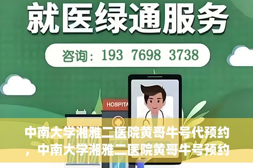 中南大学湘雅二医院黄哥牛号代预约，中南大学湘雅二医院黄哥牛号预约服务启动