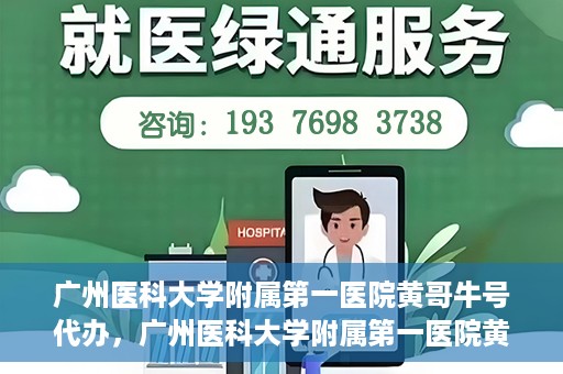 广州医科大学附属第一医院黄哥牛号代办，广州医科大学附属第一医院黄哥牛号挂号代办攻略