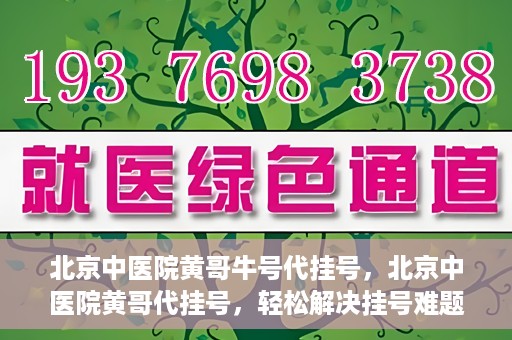 北京中医院黄哥牛号代挂号，北京中医院黄哥代挂号，轻松解决挂号难题
