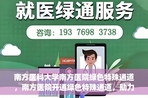 南方医科大学南方医院绿色特殊通道，南方医院开通绿色特殊通道，助力患者就医无忧