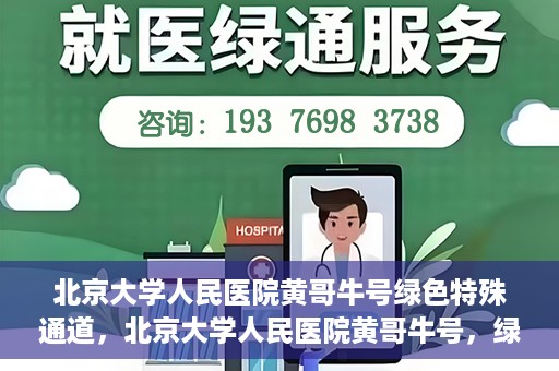 北京大学人民医院黄哥牛号绿色特殊通道，北京大学人民医院黄哥牛号，绿色特殊通道开启