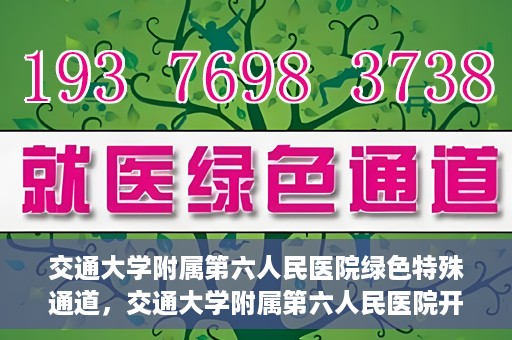 交通大学附属第六人民医院绿色特殊通道，交通大学附属第六人民医院开通绿色特殊通道，助力患者快速就医