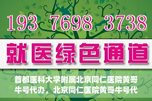 首都医科大学附属北京同仁医院黄哥牛号代办，北京同仁医院黄哥牛号代办，专业信赖的医疗服务新探