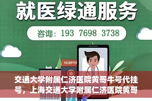 交通大学附属仁济医院黄哥牛号代挂号，上海交通大学附属仁济医院黄哥牛号代挂号背后的故事