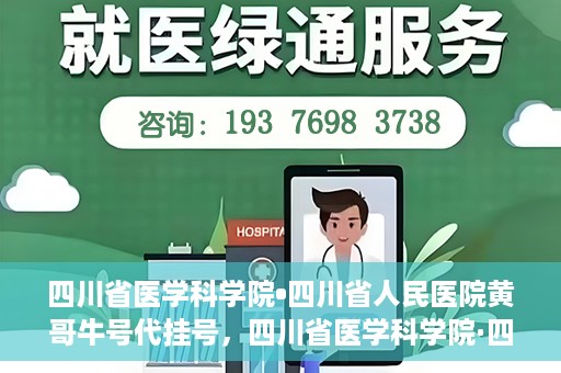 四川省医学科学院•四川省人民医院黄哥牛号代挂号，四川省医学科学院·四川省人民医院黄哥牛号——便捷挂号新体验