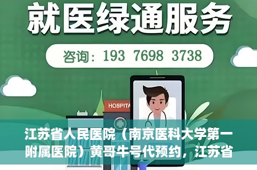 江苏省人民医院（南京医科大学第一附属医院）黄哥牛号代预约，江苏省人民医院（南京医科大学第一附属医院）黄哥牛号预约服务解析