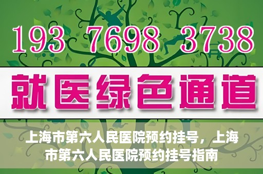 上海市第六人民医院预约挂号，上海市第六人民医院预约挂号指南
