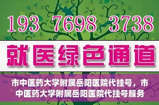 市中医药大学附属岳阳医院代挂号，市中医药大学附属岳阳医院代挂号服务解析