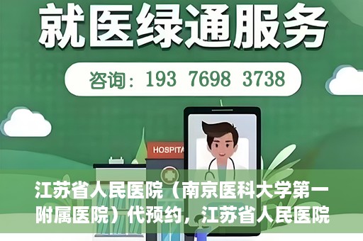 江苏省人民医院（南京医科大学第一附属医院）代预约，江苏省人民医院（南京医科大学第一附属医院）便捷代预约服务