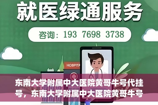 东南大学附属中大医院黄哥牛号代挂号，东南大学附属中大医院黄哥牛号助您轻松挂号就医
