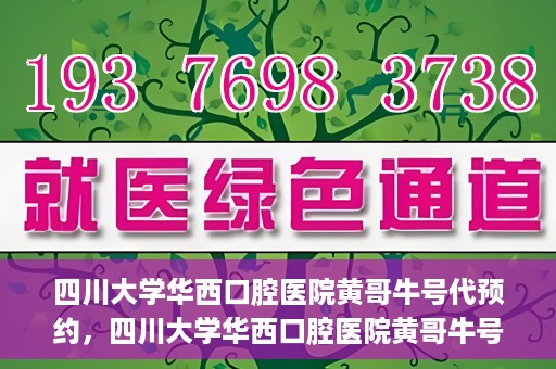 四川大学华西口腔医院黄哥牛号代预约，四川大学华西口腔医院黄哥牛号预约攻略，轻松解决预约难题