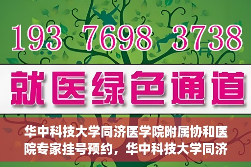 华中科技大学同济医学院附属协和医院专家挂号预约，华中科技大学同济医学院附属协和医院专家挂号预约攻略