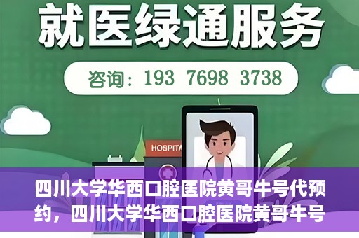 四川大学华西口腔医院黄哥牛号代预约，四川大学华西口腔医院黄哥牛号预约攻略，轻松解决预约难题