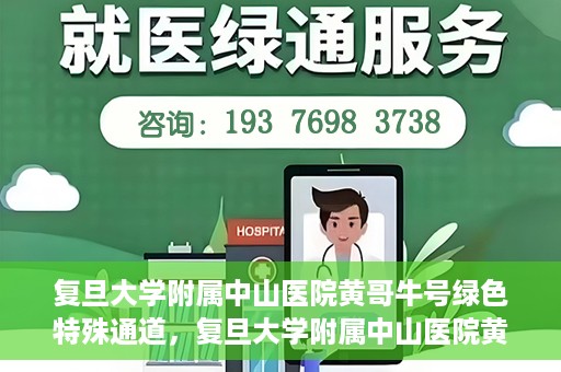 复旦大学附属中山医院黄哥牛号绿色特殊通道，复旦大学附属中山医院黄哥牛号，绿色特殊通道开启健康之门